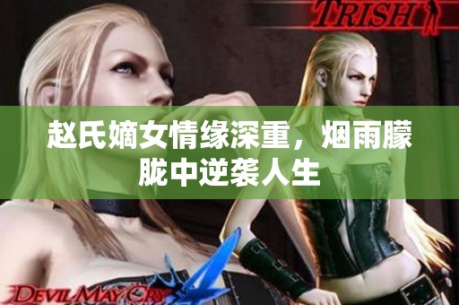 赵氏嫡女情缘深重，烟雨朦胧中逆袭人生