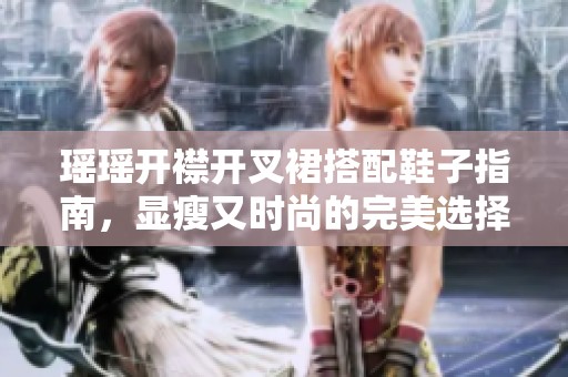 瑶瑶开襟开叉裙搭配鞋子指南，显瘦又时尚的完美选择