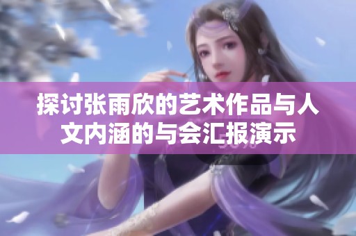 探讨张雨欣的艺术作品与人文内涵的与会汇报演示