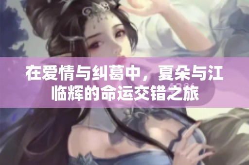 在爱情与纠葛中，夏朵与江临辉的命运交错之旅