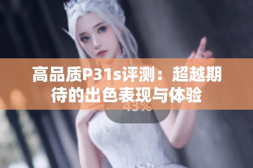 高品质P31s评测：超越期待的出色表现与体验