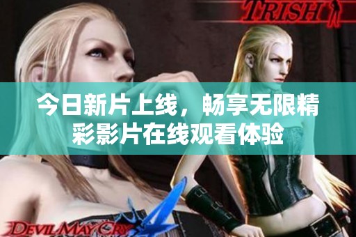 今日新片上线，畅享无限精彩影片在线观看体验