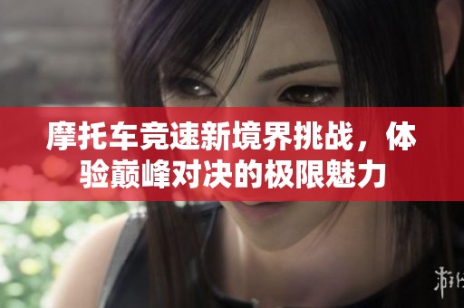 摩托车竞速新境界挑战，体验巅峰对决的极限魅力