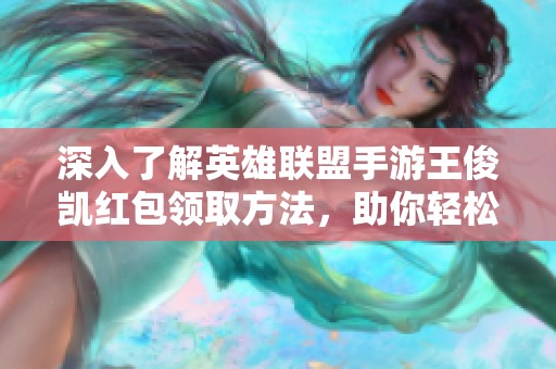 深入了解英雄联盟手游王俊凯红包领取方法，助你轻松赢取丰厚奖励