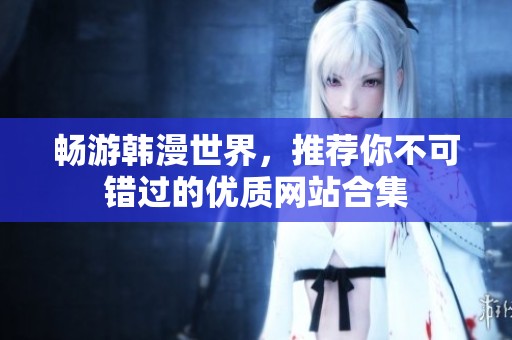 畅游韩漫世界，推荐你不可错过的优质网站合集