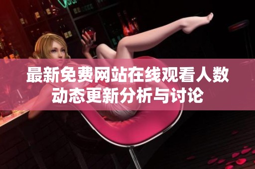 最新免费网站在线观看人数动态更新分析与讨论