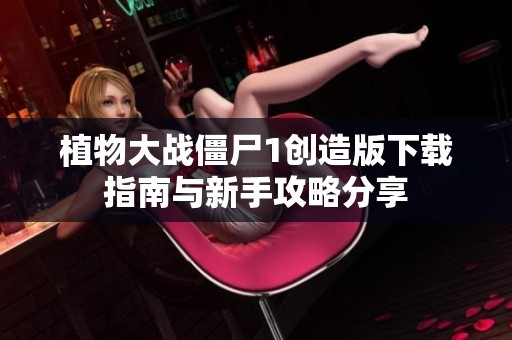 植物大战僵尸1创造版下载指南与新手攻略分享