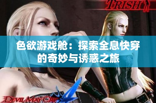 色欲游戏舱：探索全息快穿的奇妙与诱惑之旅