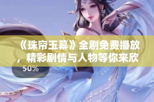 《珠帘玉幕》全剧免费播放，精彩剧情与人物等你来欣赏！