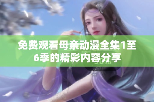 免费观看母亲动漫全集1至6季的精彩内容分享