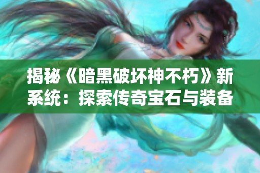 揭秘《暗黑破坏神不朽》新系统：探索传奇宝石与装备强化的全新玩法