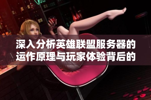 深入分析英雄联盟服务器的运作原理与玩家体验背后的技术秘密
