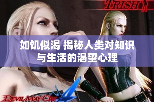 如饥似渴 揭秘人类对知识与生活的渴望心理