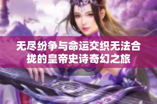 无尽纷争与命运交织无法合拢的皇帝史诗奇幻之旅