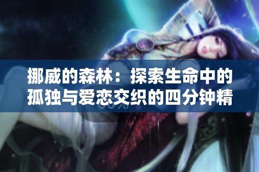 挪威的森林：探索生命中的孤独与爱恋交织的四分钟精彩片段