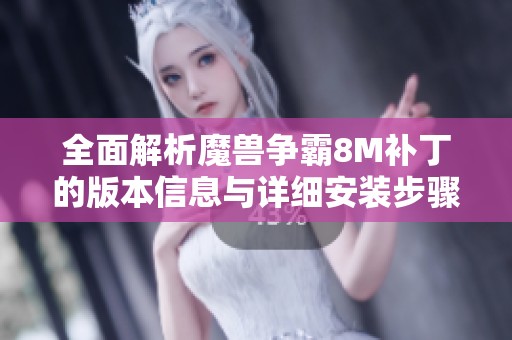 全面解析魔兽争霸8M补丁的版本信息与详细安装步骤