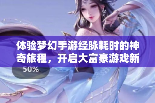 体验梦幻手游经脉耗时的神奇旅程，开启大富豪游戏新篇章