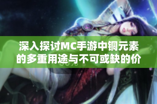 深入探讨MC手游中铜元素的多重用途与不可或缺的价值分析