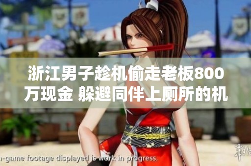 浙江男子趁机偷走老板800万现金 躲避同伴上厕所的机会作案