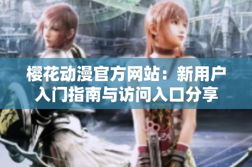 樱花动漫官方网站：新用户入门指南与访问入口分享