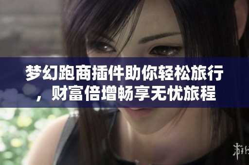 梦幻跑商插件助你轻松旅行，财富倍增畅享无忧旅程