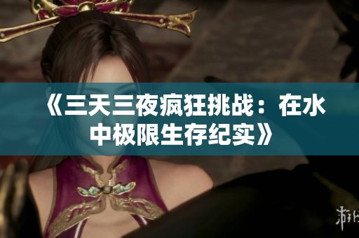 《三天三夜疯狂挑战：在水中极限生存纪实》
