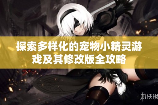 探索多样化的宠物小精灵游戏及其修改版全攻略