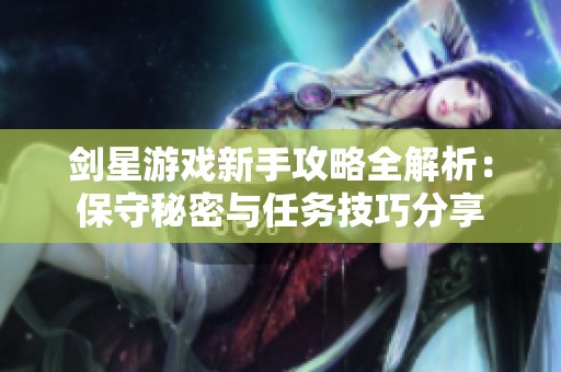剑星游戏新手攻略全解析：保守秘密与任务技巧分享