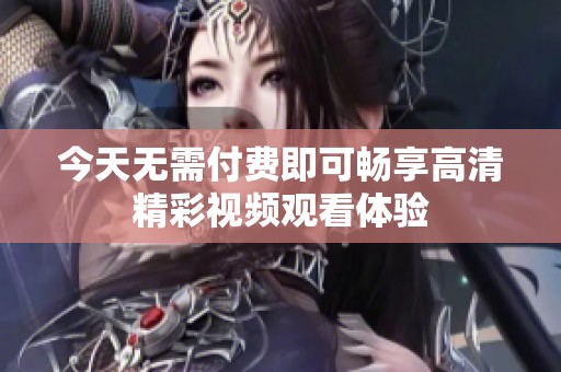 今天无需付费即可畅享高清精彩视频观看体验