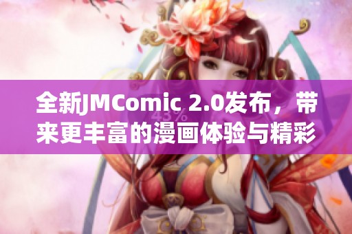 全新JMComic 2.0发布，带来更丰富的漫画体验与精彩内容