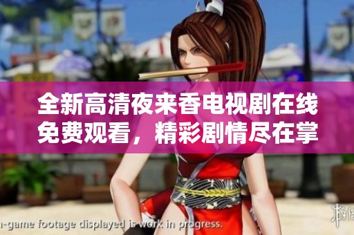 全新高清夜来香电视剧在线免费观看，精彩剧情尽在掌握中