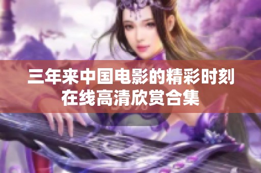 三年来中国电影的精彩时刻在线高清欣赏合集