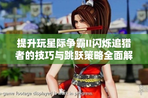 提升玩星际争霸II闪烁追猎者的技巧与跳跃策略全面解析与心得分享