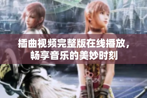 插曲视频完整版在线播放，畅享音乐的美妙时刻