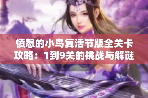 愤怒的小鸟复活节版全关卡攻略：1到9关的挑战与解谜技巧分享