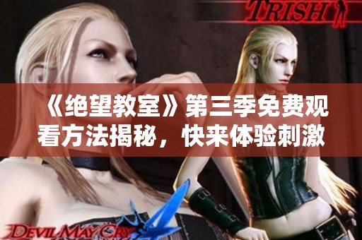 《绝望教室》第三季免费观看方法揭秘，快来体验刺激剧情！