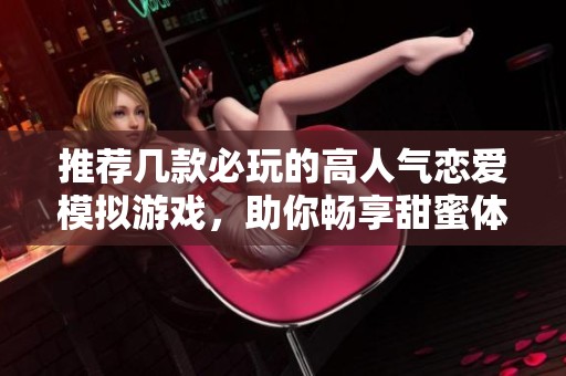 推荐几款必玩的高人气恋爱模拟游戏，助你畅享甜蜜体验