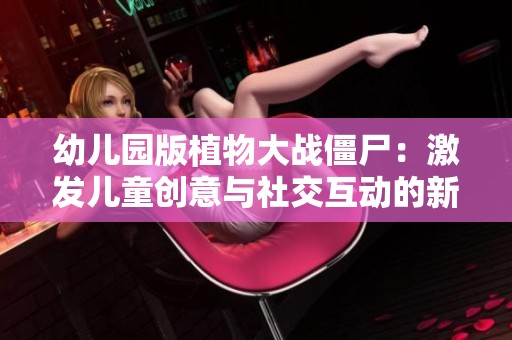 幼儿园版植物大战僵尸：激发儿童创意与社交互动的新体验