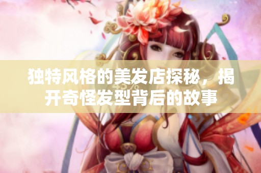 独特风格的美发店探秘，揭开奇怪发型背后的故事