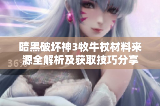 暗黑破坏神3牧牛杖材料来源全解析及获取技巧分享