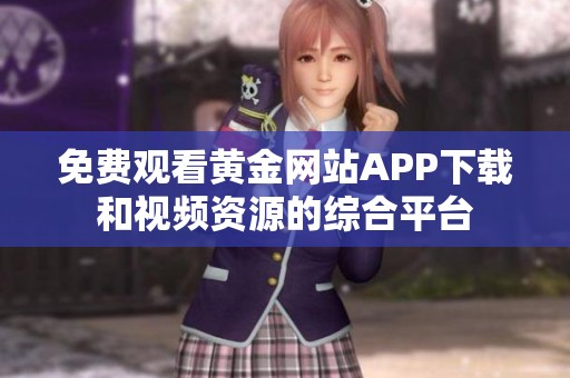 免费观看黄金网站APP下载和视频资源的综合平台