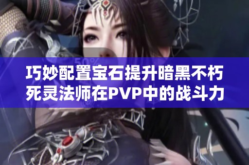 巧妙配置宝石提升暗黑不朽死灵法师在PVP中的战斗力攻略