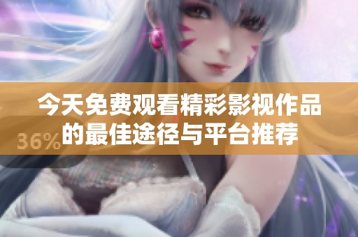 今天免费观看精彩影视作品的最佳途径与平台推荐