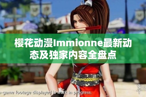 樱花动漫Immionne最新动态及独家内容全盘点