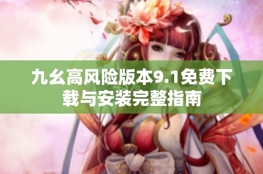 九幺高风险版本9.1免费下载与安装完整指南