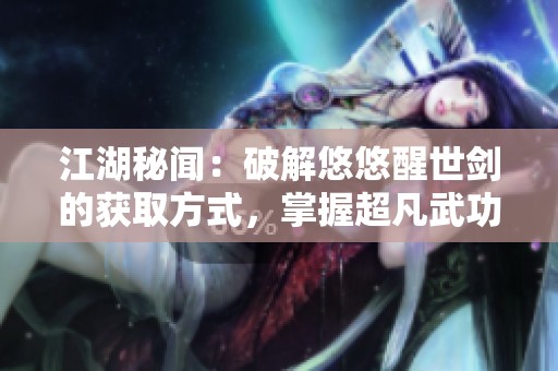 江湖秘闻：破解悠悠醒世剑的获取方式，掌握超凡武功之路