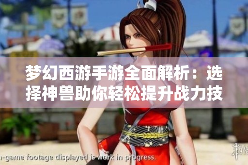 梦幻西游手游全面解析：选择神兽助你轻松提升战力技巧