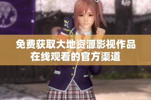 免费获取大地资源影视作品在线观看的官方渠道