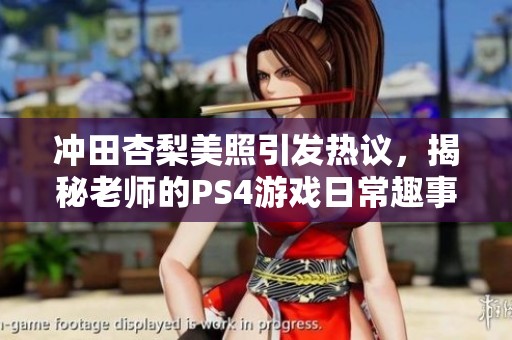 冲田杏梨美照引发热议，揭秘老师的PS4游戏日常趣事分享