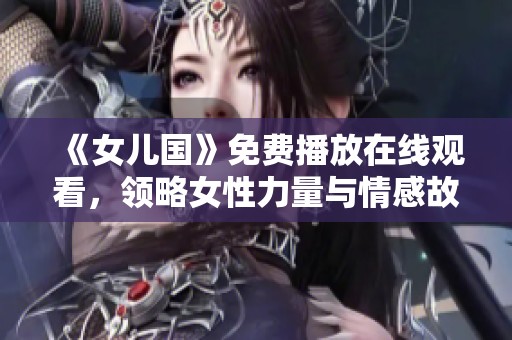 《女儿国》免费播放在线观看，领略女性力量与情感故事之美